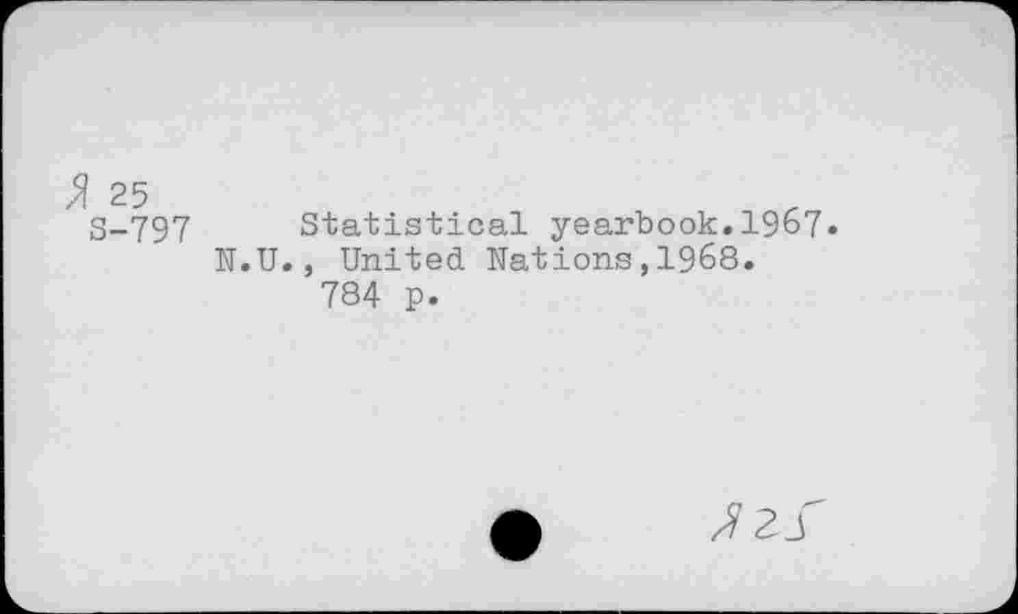 ﻿S-797 Statistical yearbook.1967» N.U., United. Nations,1968.
784 p.